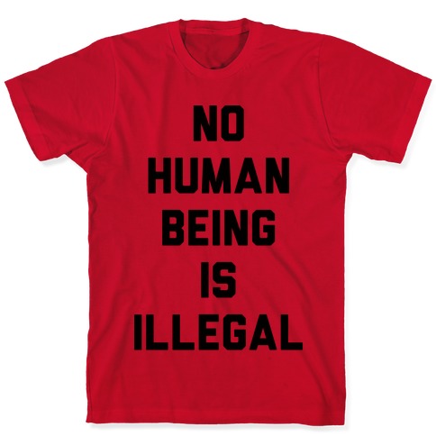 No Human Being Is Illegal T-Shirts | LookHUMAN