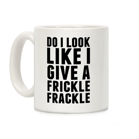 Do I Look Like I Give A Frickle Frackle Coffee Mug