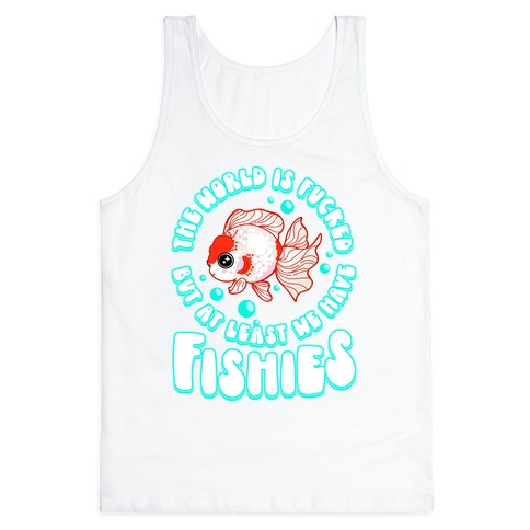 The World is F***ed But At Least We Have Fishies Oranda Fancy Goldfish Tank Top