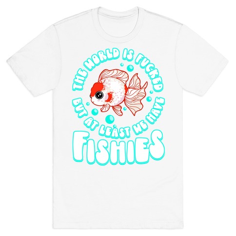 The World is F***ed But At Least We Have Fishies Oranda Fancy Goldfish T-Shirt