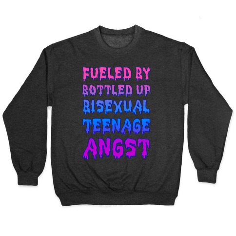 Fueled By Bottled Up Bisexual Teenage Angst Pullover
