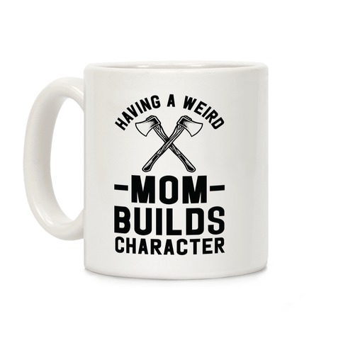 Having a Weird Mom Builds Character Coffee Mug