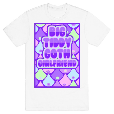 Big Tiddy Goth Girlfriend T-Shirt