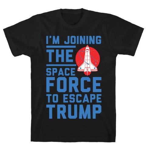 I'm Joining the Space Force to Escape Trump T-Shirt