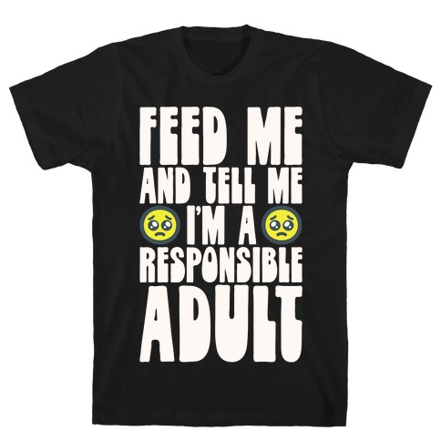 Feed Me And Tell Me I'm A Responsible Adult T-Shirt