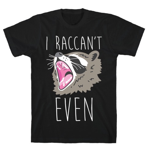 I Raccan't Even Raccoon T-Shirt