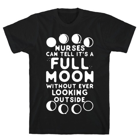 Nurses Can Tell It's a Full Moon Without Ever Looking Outside T-Shirt