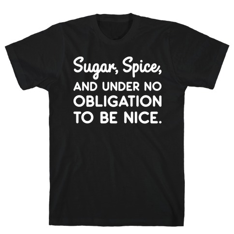 Sugar, Spice, And Under No Obligation To Be Nice. T-Shirt