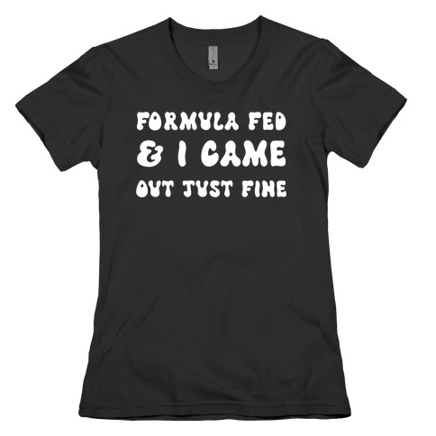Formula Fed & I Came Out Just Fine Womens T-Shirt
