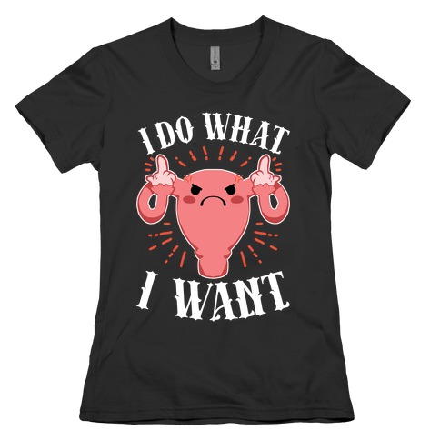 I Do What I Want Uterus Womens T-Shirt
