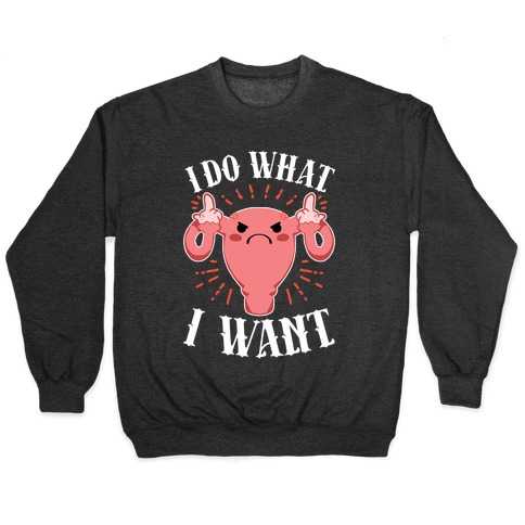 I Do What I Want Uterus Pullover
