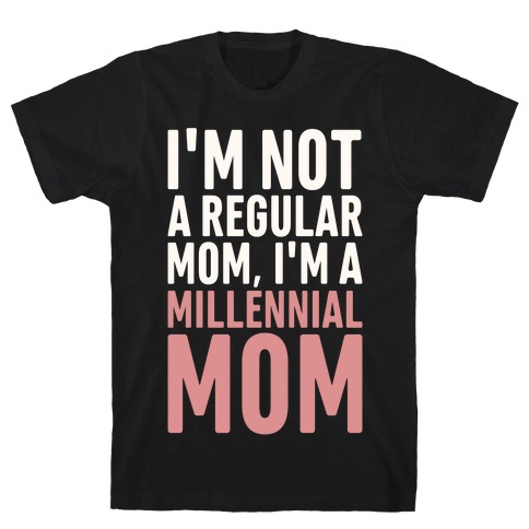 I'm Not A Regular Mom I'm A Millennial Mom Parody T-Shirt