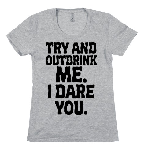Try and Outdrink Me. I Dare You. Womens T-Shirt