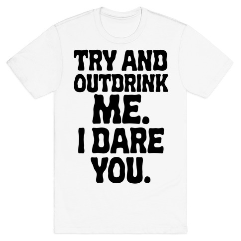 Try and Outdrink Me. I Dare You. T-Shirt