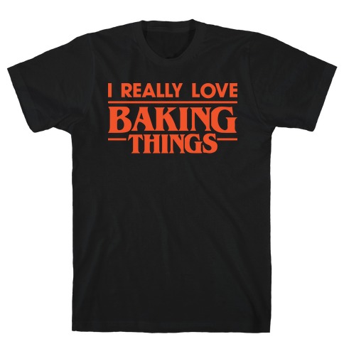I Really Love Baking Things Parody T-Shirt