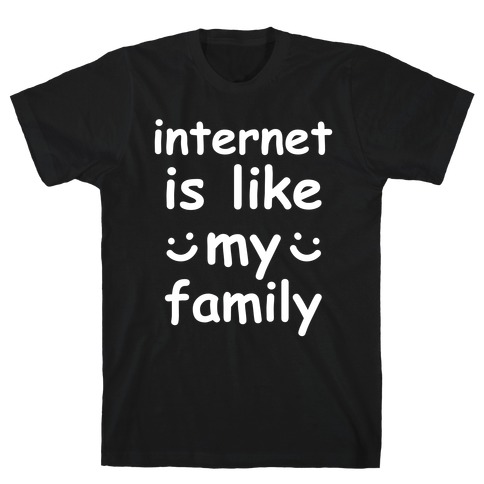 Internet Is Like My Family T-Shirt