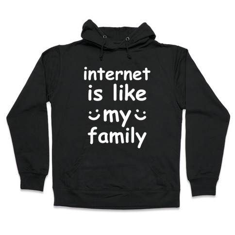 Internet Is Like My Family Hooded Sweatshirt