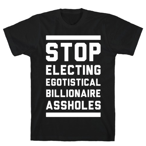 Stop Electing Egotistical Billionaire Assholes T-Shirt