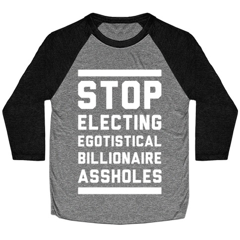 Stop Electing Egotistical Billionaire Assholes Baseball Tee