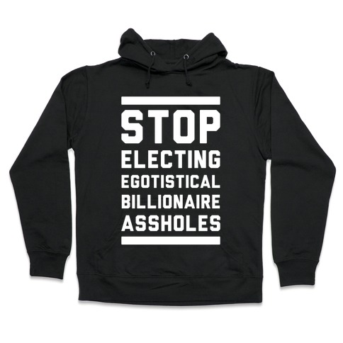 Stop Electing Egotistical Billionaire Assholes Hooded Sweatshirt