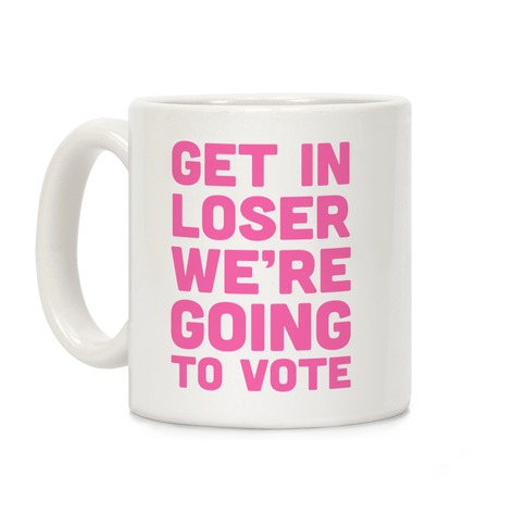 Get In Loser We're Going To Vote Coffee Mugs