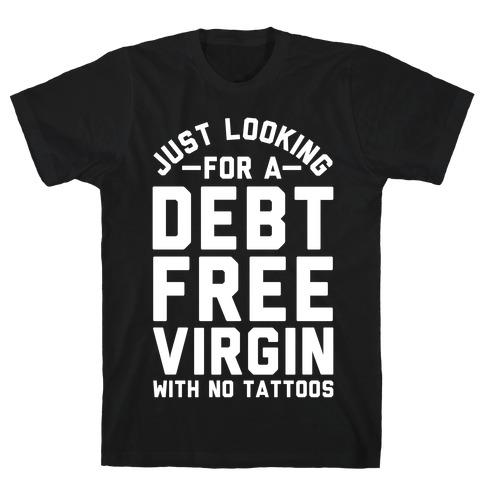 Just Looking for a Debt Free Virgin with No Tattoos T-Shirt
