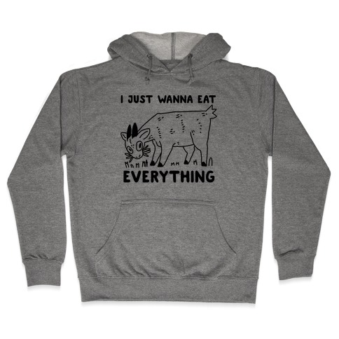 I Just Wanna Eat Everything Hooded Sweatshirt