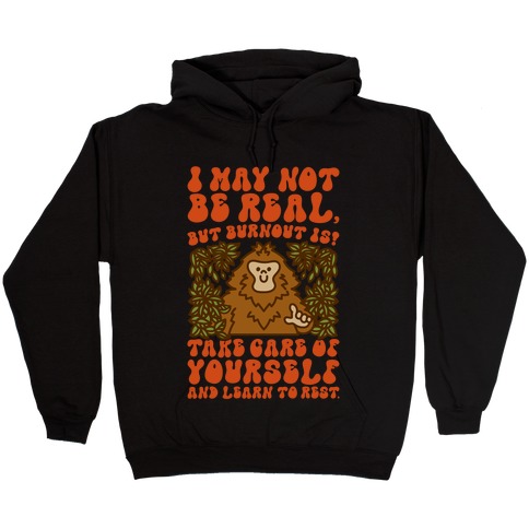 I May Not Be Real But Burnout Is Bigfoot Hooded Sweatshirt