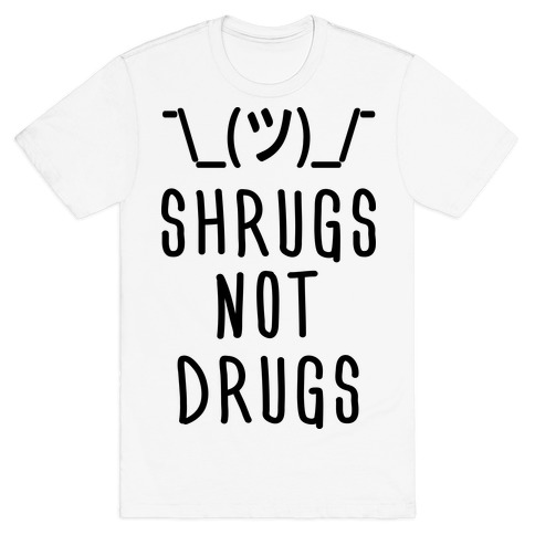 Shrugs Not Drugs T-Shirt