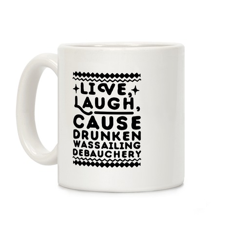 Live, Laugh, Cause Drunken Wassailing Debauchery Coffee Mug