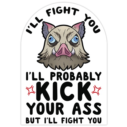 I'll Fight You I'll Probably Kick Your Ass But I'll Fight You Die Cut Sticker