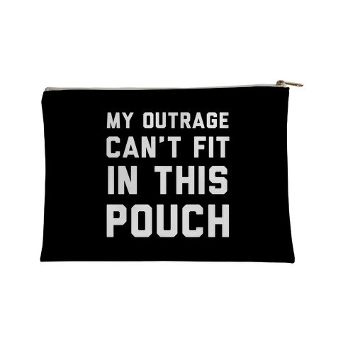 My Outrage Can't Fit in This Pouch Accessory Bag