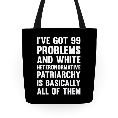 I've Got 99 Problems And White Heteronormative Patriarchy Is Basically All Of Them Tote
