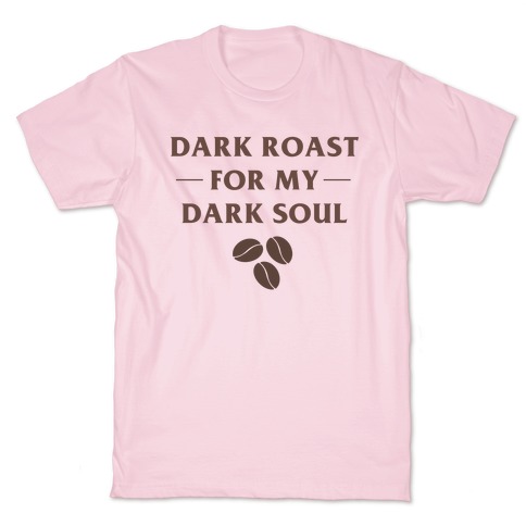 Dark Roast For My Dark Soul T-Shirt