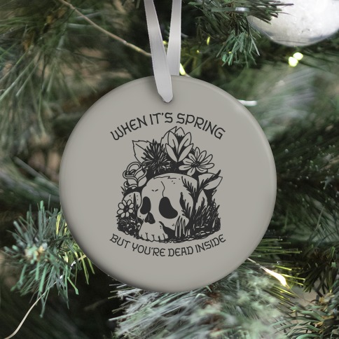 When It's Spring But You're Dead Inside Ornament