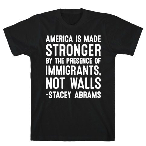 America Is Made Stronger By The Presence of Immigrants, Not Walls - Stacey Abrams Quote T-Shirt