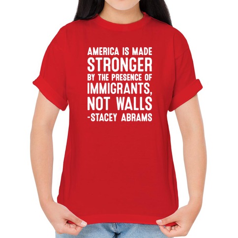 Is Made Stronger By The Immigrants, Not Walls Stacey Abrams Quote T-Shirts | LookHUMAN