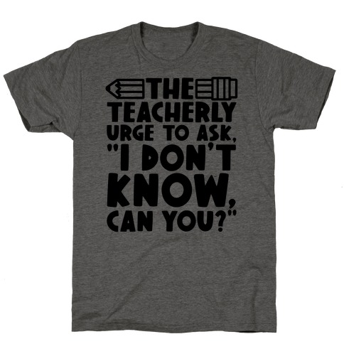 The Teacherly Urge To Ask I Don't Know Can You T-Shirt
