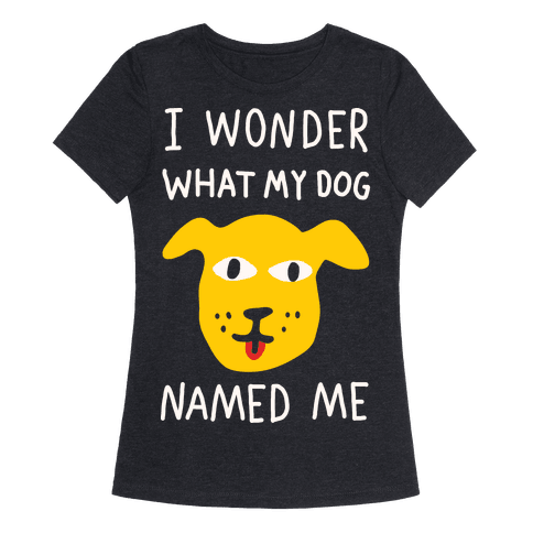I Wonder What My Dog Named Me - T-Shirt - HUMAN