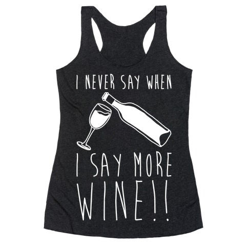 I Never Say When I Say More Wine White Shirt Racerback Tank Top