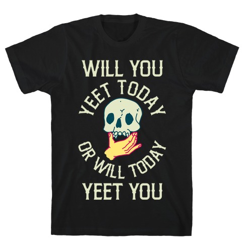 Will You Yeet Today Or Will Today Yeet You T-Shirt