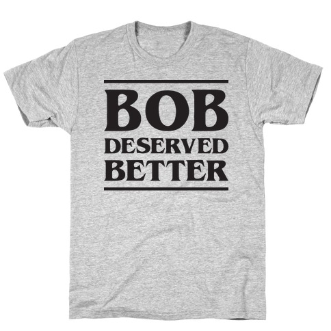 Bob Deserved Better T-Shirt