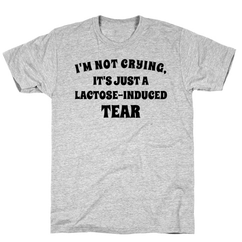 I'm Not Crying, It's Just A Lactose-induced Tear. T-Shirt