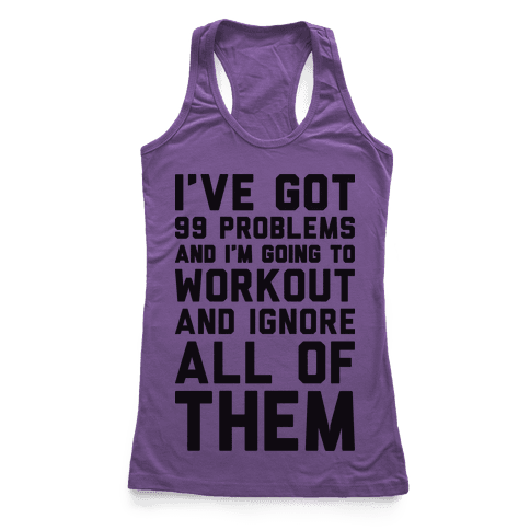 I’ve Got 99 Problems And I’m Going To Workout And Ignore All Of Them ...