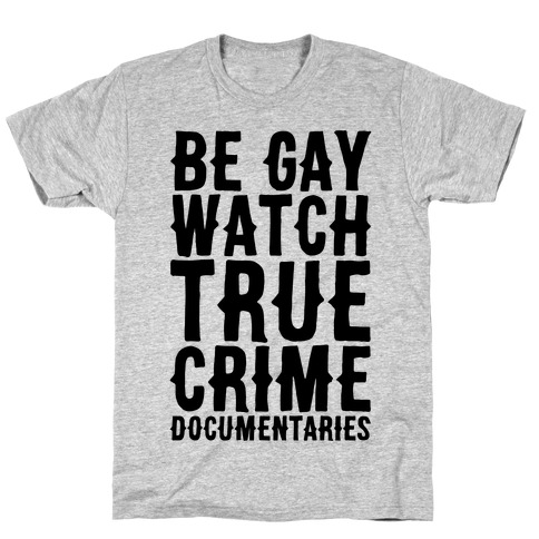 Be Gay Watch True Crime Documentaries T-Shirt