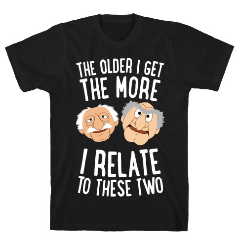 The Older I Get, The More I Relate To These Two T-Shirt