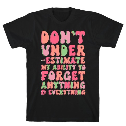 Don't Underestimate My Ability to Forget Anything And Everything T-Shirt