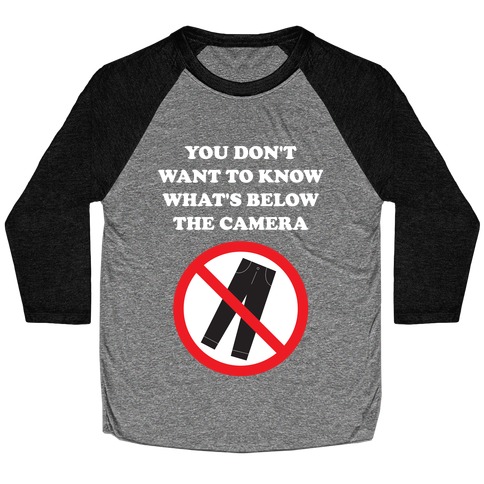 You Don't Want To Know What's Below The Camera Baseball Tee