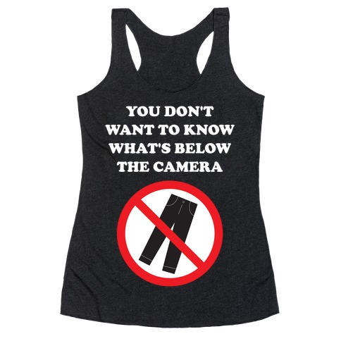 You Don't Want To Know What's Below The Camera Racerback Tank Top