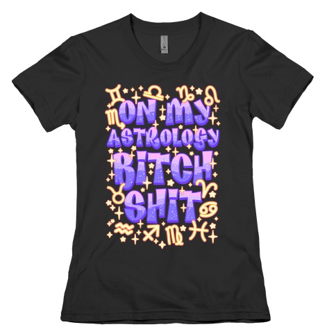 On My Astrology Bitch Shit Womens T-Shirt